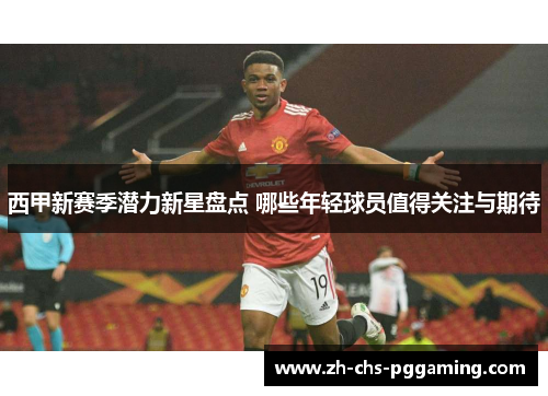 西甲新赛季潜力新星盘点 哪些年轻球员值得关注与期待