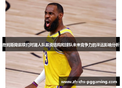 詹姆斯降薪续约对湖人队薪资结构和球队未来竞争力的深远影响分析