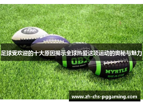 足球受欢迎的十大原因揭示全球热爱这项运动的奥秘与魅力
