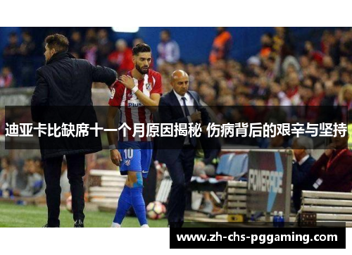 迪亚卡比缺席十一个月原因揭秘 伤病背后的艰辛与坚持