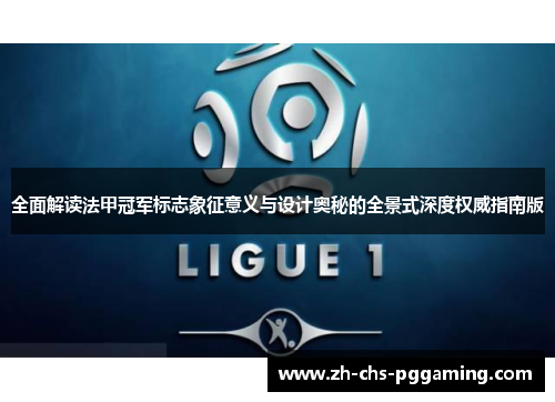 全面解读法甲冠军标志象征意义与设计奥秘的全景式深度权威指南版 全面解读法甲冠军标志象征意义与设计奥秘的全景式深度权威指南版