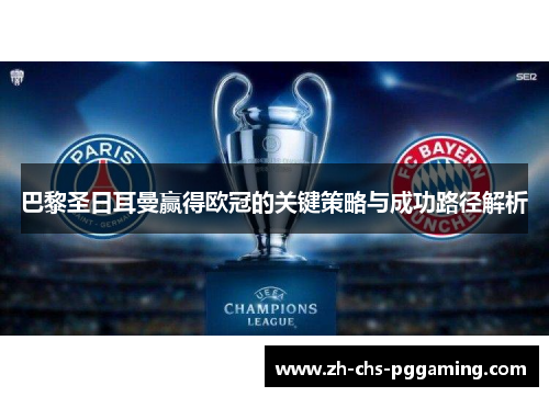 巴黎圣日耳曼赢得欧冠的关键策略与成功路径解析 巴黎圣日耳曼赢得欧冠的关键策略与成功路径解析