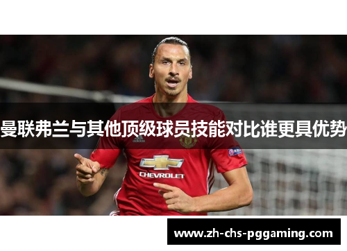 曼联弗兰与其他顶级球员技能对比谁更具优势 曼联弗兰与其他顶级球员技能对比谁更具优势