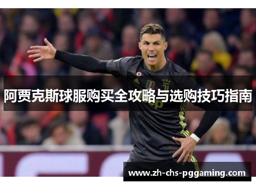 阿贾克斯球服购买全攻略与选购技巧指南