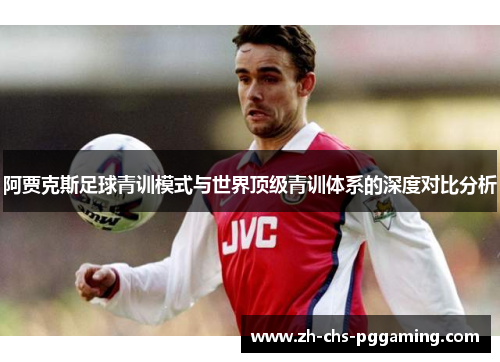 阿贾克斯足球青训模式与世界顶级青训体系的深度对比分析