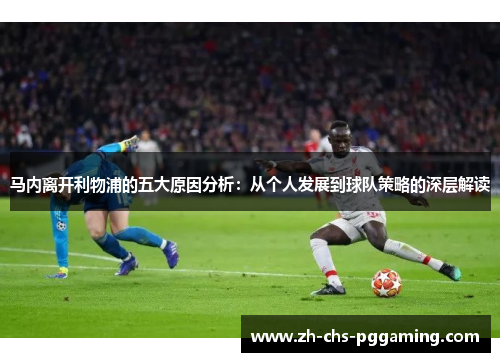 马内离开利物浦的五大原因分析：从个人发展到球队策略的深层解读