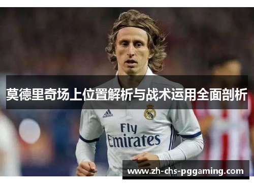 莫德里奇场上位置解析与战术运用全面剖析