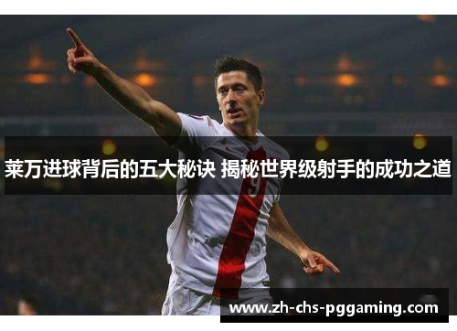 莱万进球背后的五大秘诀 揭秘世界级射手的成功之道