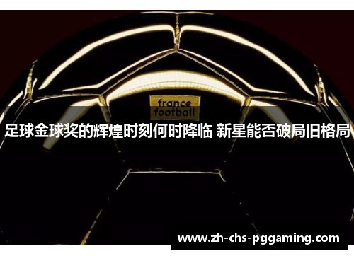 足球金球奖的辉煌时刻何时降临 新星能否破局旧格局