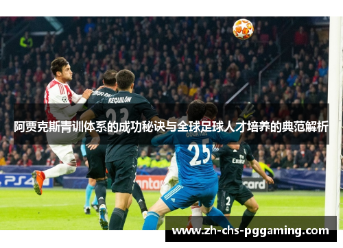 阿贾克斯青训体系的成功秘诀与全球足球人才培养的典范解析 阿贾克斯青训体系的成功秘诀与全球足球人才培养的典范解析