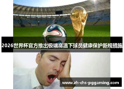 2026世界杯官方推出极端高温下球员健康保护新规措施