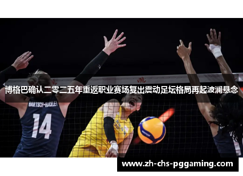 博格巴确认二零二五年重返职业赛场复出震动足坛格局再起波澜悬念 博格巴确认二零二五年重返职业赛场复出震动足坛格局再起波澜悬念