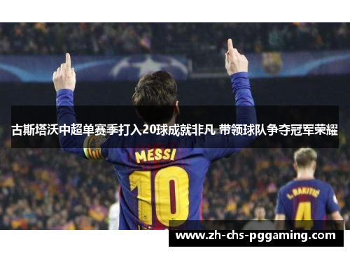 古斯塔沃中超单赛季打入20球成就非凡 带领球队争夺冠军荣耀