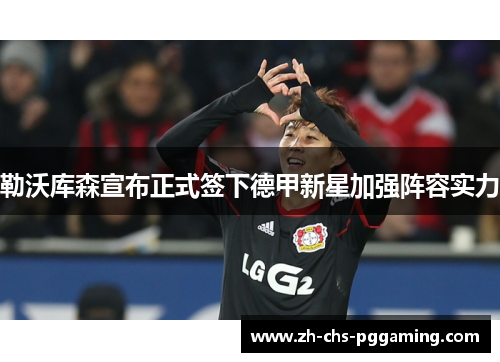 勒沃库森宣布正式签下德甲新星加强阵容实力 勒沃库森宣布正式签下德甲新星加强阵容实力