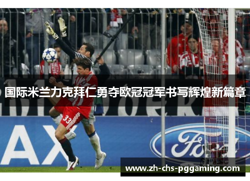 国际米兰力克拜仁勇夺欧冠冠军书写辉煌新篇章