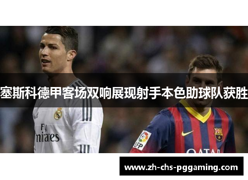 塞斯科德甲客场双响展现射手本色助球队获胜 塞斯科德甲客场双响展现射手本色助球队获胜