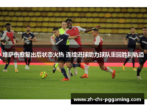 维萨伤愈复出后状态火热 连续进球助力球队重回胜利轨道