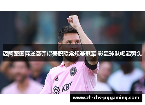 迈阿密国际逆袭夺得美职联常规赛冠军 彰显球队崛起势头