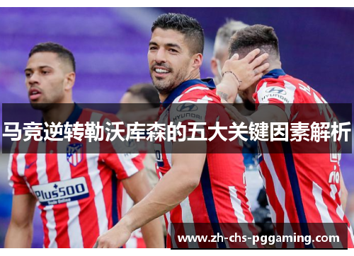 马竞逆转勒沃库森的五大关键因素解析