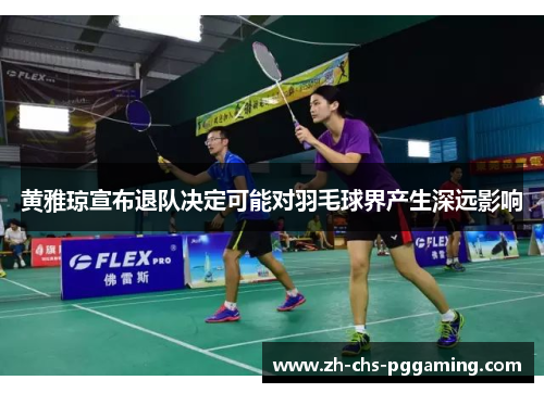 黄雅琼宣布退队决定可能对羽毛球界产生深远影响
