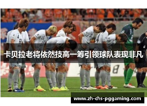 卡贝拉老将依然技高一筹引领球队表现非凡