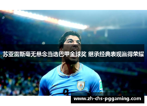 苏亚雷斯毫无悬念当选巴甲金球奖 继承经典表现赢得荣耀 苏亚雷斯毫无悬念当选巴甲金球奖 继承经典表现赢得荣耀